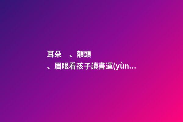 耳朵、額頭、眉眼看孩子讀書運(yùn)